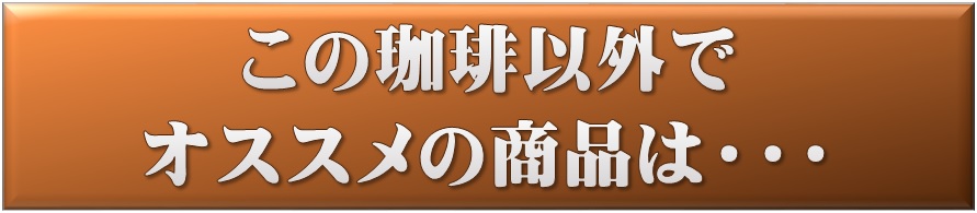 この珈琲以外でおススメの珈琲は…